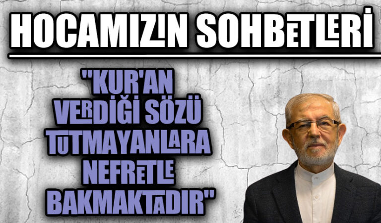 HOCAMIZIN SOHBETLERİ “KUR’AN VERDİĞİ SÖZÜ TUTMAYANLARA NEFRETLE BAKMAKTADIR”