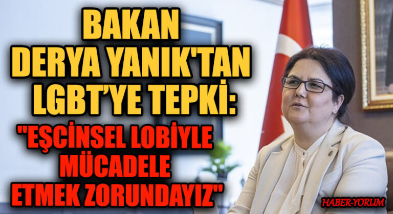 BAKAN DERYA YANIK’TAN LGBT’YE TEPKİ:  “EŞCİNSEL LOBİYLE MÜCADELE ETMEK ZORUNDAYIZ”