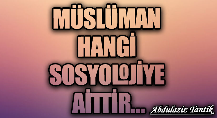 Müslüman Hangi Sosyolojiye Aittir…
