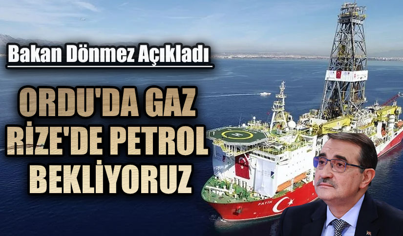 Bakan Dönmez: Ordu’da Gaz Rize’de Petrol Bekliyoruz