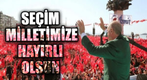 SEÇİM MİLLETİMİZE HAYIRLI OLSUN