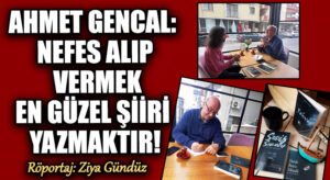 AHMET GENCAL: NEFES ALIP VERMEK EN GÜZEL ŞİİRİ YAZMAKTIR!
