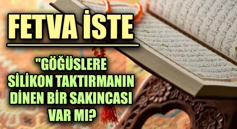 FETVA İSTE  “GÖĞÜSLERE SİLİKON TAKTIRMANIN DİNEN BİR SAKINCASI VAR MI?”