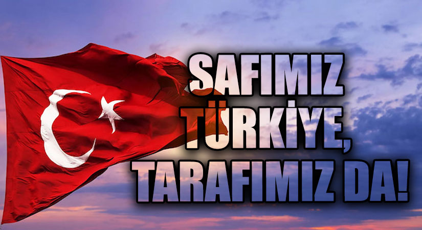 SAFIMIZ TÜRKİYE, TARAFIMIZ DA!
