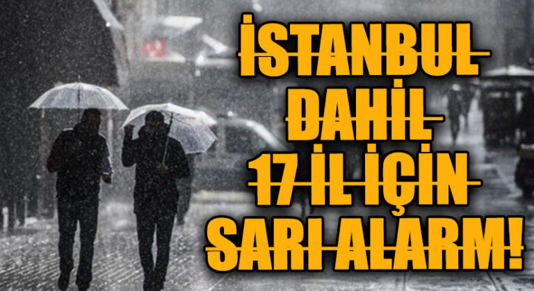 İSTANBUL DAHİL 17 İL İÇİN SARI ALARM!