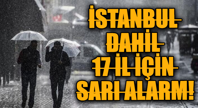 İSTANBUL DAHİL 17 İL İÇİN SARI ALARM!