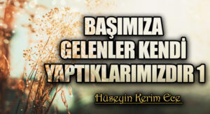 BAŞIMIZA GELENLER KENDİ YAPTIKLARIMIZDIR 1