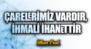 ÇARELERİMİZ VARDIR, İHMALİ İHANETTİR