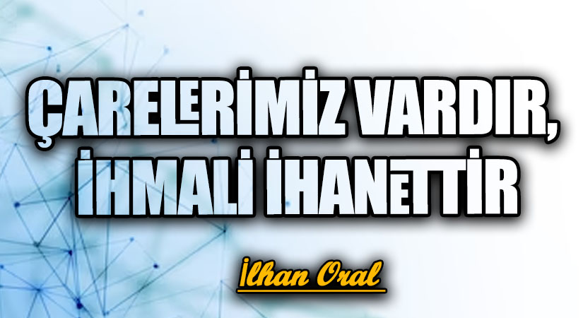 ÇARELERİMİZ VARDIR, İHMALİ İHANETTİR