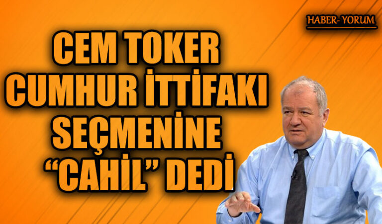CEM TOKER CUMHUR İTTİFAKI SEÇMENİNE “CAHİL” DEDİ