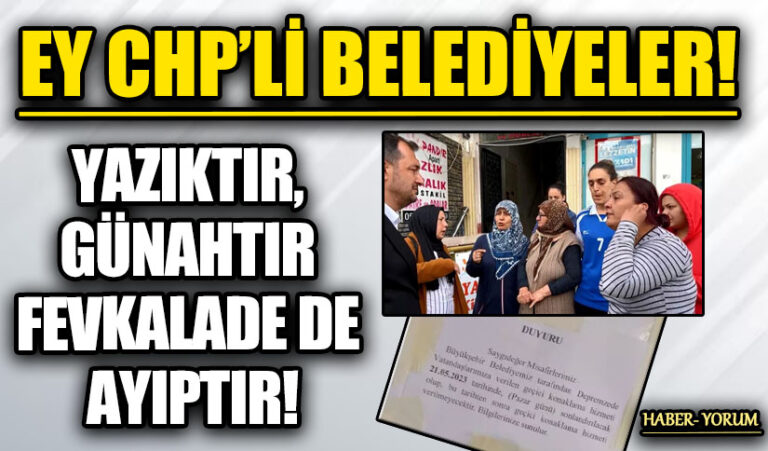 EY CHP’Lİ BELEDİYELER! YAZIKTIR, GÜNAHTIR FEVKALADE DE AYIPTIR!