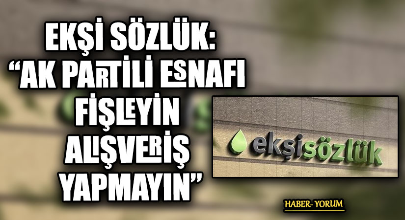 EKŞİ SÖZLÜK: “AK PARTİLİ ESNAFI FİŞLEYİN ALIŞVERİŞ YAPMAYIN”