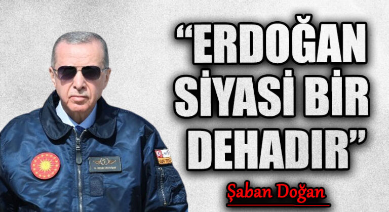 “ERDOĞAN SİYASİ BİR DEHADIR”