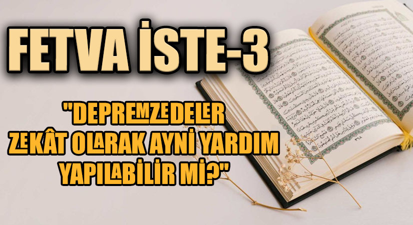 FETVA İSTE  “DEPREMZEDELER ZEKÂT OLARAK AYNİ YARDIM YAPILABİLİR Mİ?”