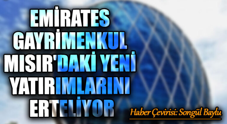 EMİRATES GAYRİMENKUL MISIR’DAKİ YENİ YATIRIMLARINI ERTELİYOR