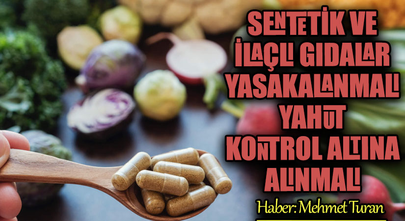 Sentetik ve İlaçlı Gıdalar Yasaklanmalı Yahut Kontrol Altına Alınmalı