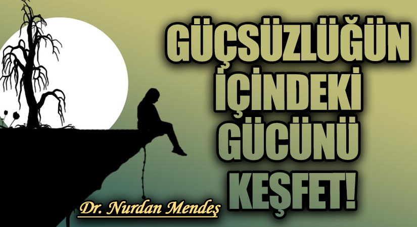 GÜÇSÜZLÜĞÜN İÇİNDEKİ GÜCÜNÜ KEŞFET!