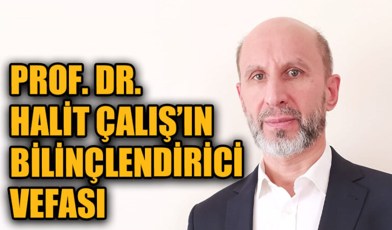 PROF. DR. HALİT ÇALIŞ’IN BİLİNÇLENDİRİCİ VEFASI