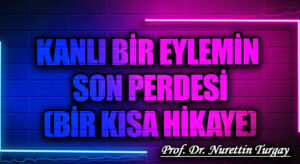 KANLI BİR EYLEMİN SON PERDESİ (BİR KISA HİKAYE)