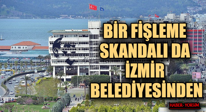BİR FİŞLEME SKANDALI DA İZMİR BELEDİYESİNDEN