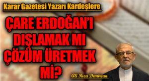 ÇARE ERDOĞAN’I DIŞLAMAK MI ÇÖZÜM ÜRETMEK Mİ?