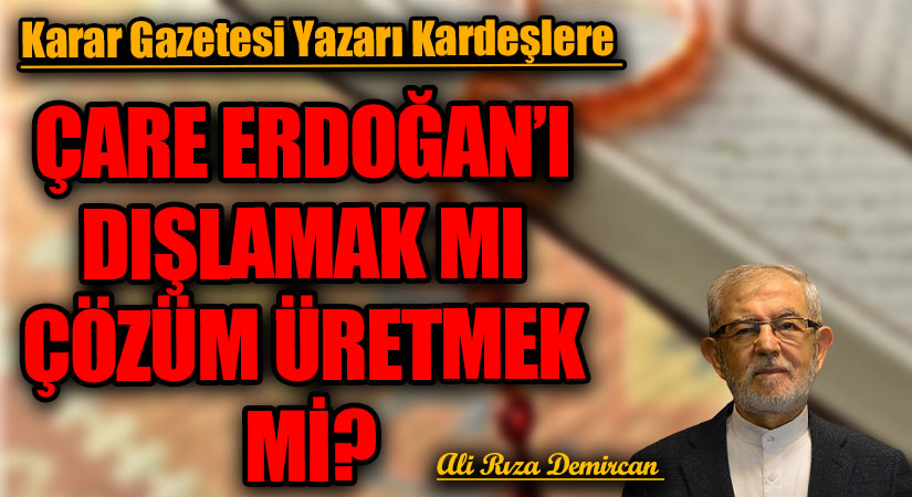 ÇARE ERDOĞAN’I DIŞLAMAK MI ÇÖZÜM ÜRETMEK Mİ?