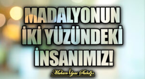 MADALYONUN İKİ YÜZÜNDEKİ İNSANIMIZ!