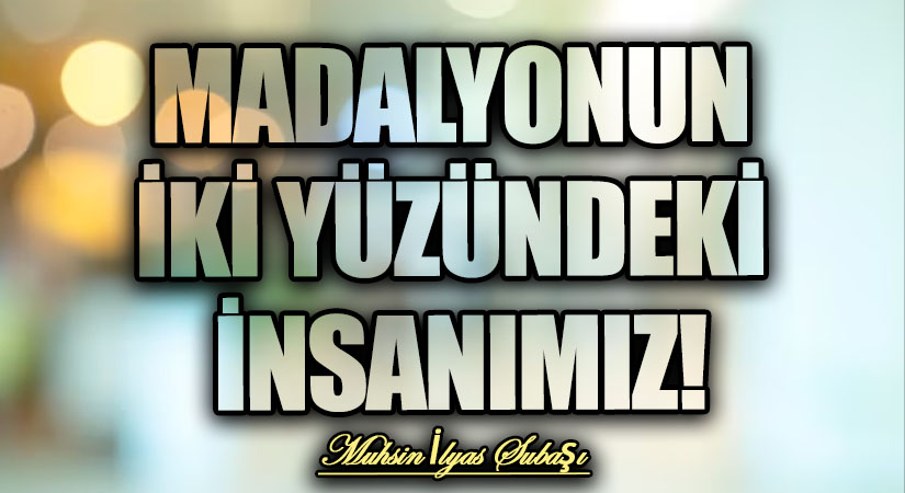 MADALYONUN İKİ YÜZÜNDEKİ İNSANIMIZ!
