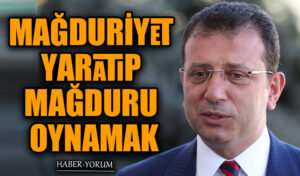 MAĞDURİYET YARATIP MAĞDURU OYNAMAK