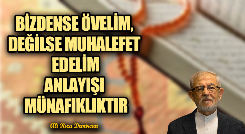 BİZDENSE ÖVELİM, DEĞİLSE MUHALEFET EDELİM ANLAYIŞI MÜNAFIKLIKTIR