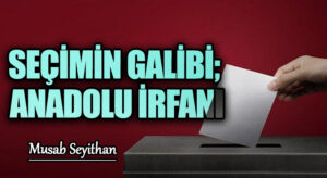 SEÇİMİN GALİBİ; ANADOLU İRFANI