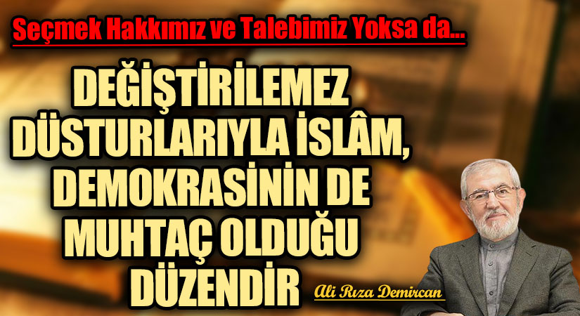 DEĞİŞTİRİLEMEZ DÜSTURLARIYLA İSLÂM, DEMOKRASİNİN DE MUHTAÇ OLDUĞU DÜZENDİR