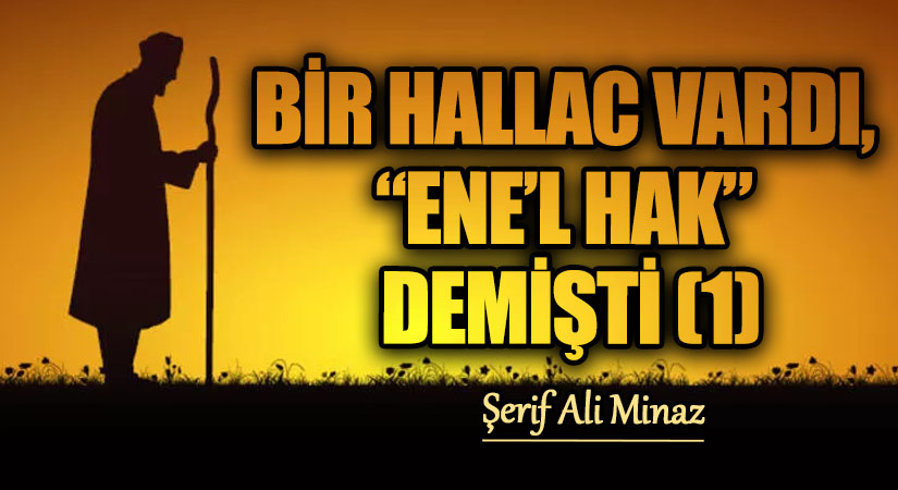 BİR HALLAC VARDI, “ENE’L HAK” DEMİŞTİ (1)