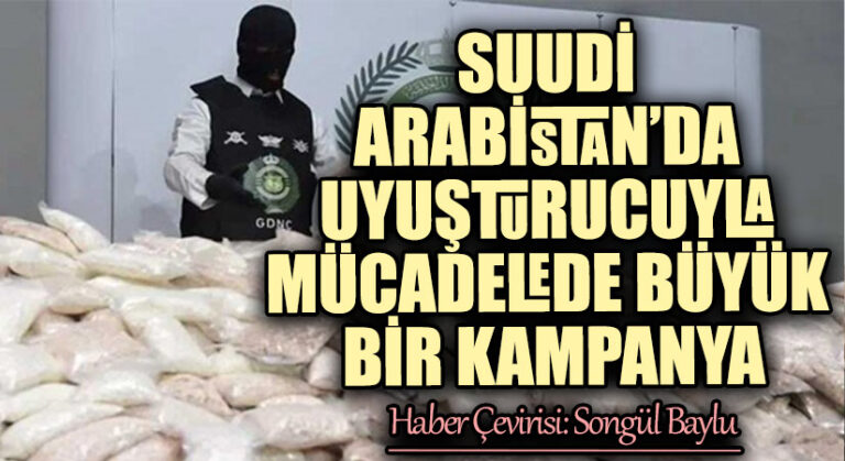 SUUDİ ARABİSTAN’DA UYUŞTURUCUYLA MÜCADELEDE BÜYÜK BİR KAMPANYA