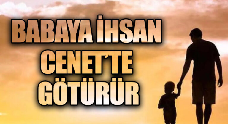BABAYA İHSAN CENET’TE GÖTÜRÜR