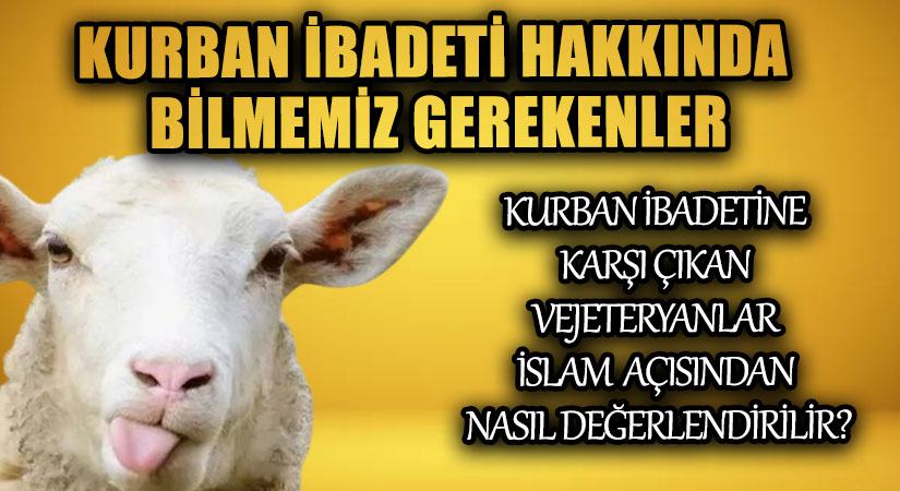 KURBAN İBADETİNE KARŞI ÇIKAN VEJETERYANLAR İSLAM AÇISINDAN NASIL DEĞERLENDİRİLİR?
