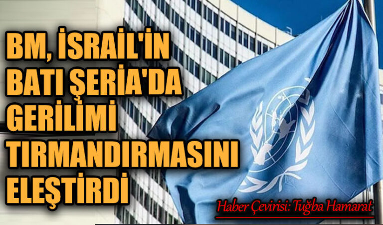 BM, İsrail’in Batı Şeria’da Gerilimi Tırmandırmasını Eleştirdi