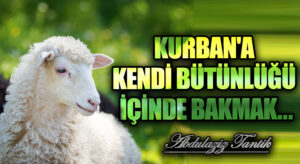 Kurban’a Kendi Bütünlüğü İçinde Bakmak…