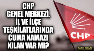 CHP GENEL MERKEZİ, İL VE İLÇE TEŞKİLATLARINDA CUMA NAMAZI KILAN VAR MI?