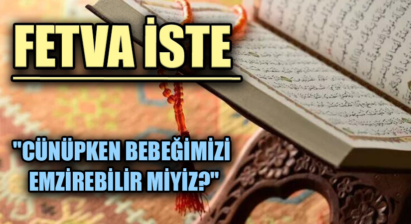 FETVA İSTE  “CÜNÜPKEN BEBEĞİMİZİ EMZİREBİLİR MİYİZ?”