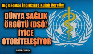 DÜNYA SAĞLIK ÖRGÜTÜ (DSÖ) İYİCE OTORİTELEŞİYOR