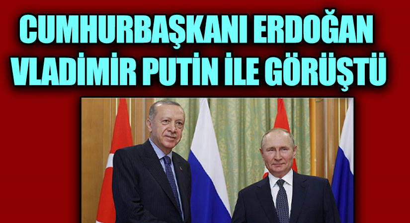 CUMHURBAŞKANI ERDOĞAN, VLADİMİR PUTİN İLE GÖRÜŞTÜ