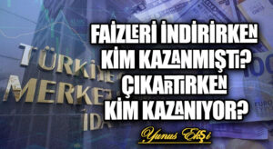 Faizleri İndirirken Kim Kazanmıştı? Çıkartırken Kim Kazanıyor?