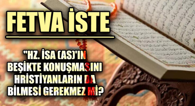 FETVA İSTE  “HZ. İSA(AS)’IN BEŞİKTE KONUŞMASINI HRİSTİYANLARIN DA BİLMESİ GEREKMEZ Mİ?”