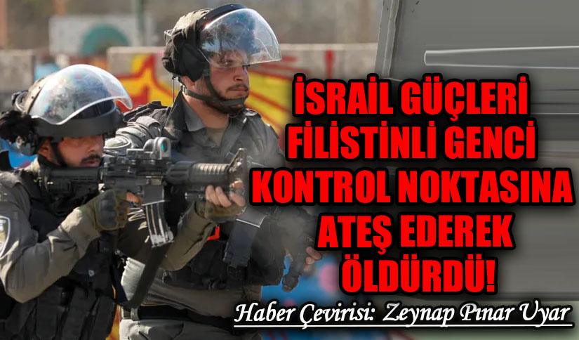 İsrail Güçleri Filistinli Genci Kontrol Noktasına Ateş Ederek Öldürdü
