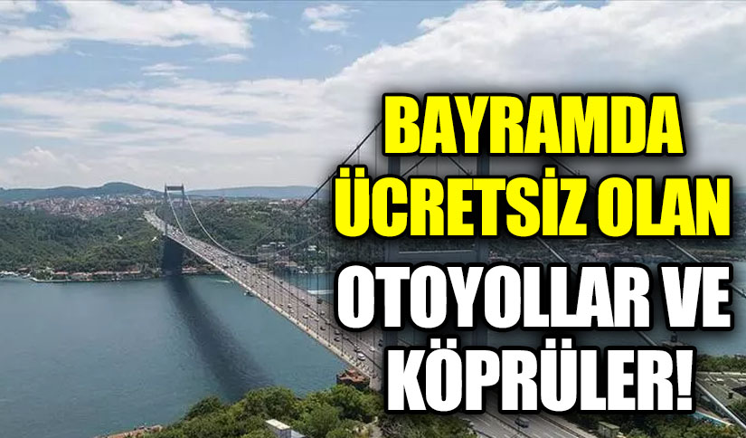 KURBAN BAYRAMI’NDA KÖPRÜ VE OTOYOLLAR ÜCRETSİZ