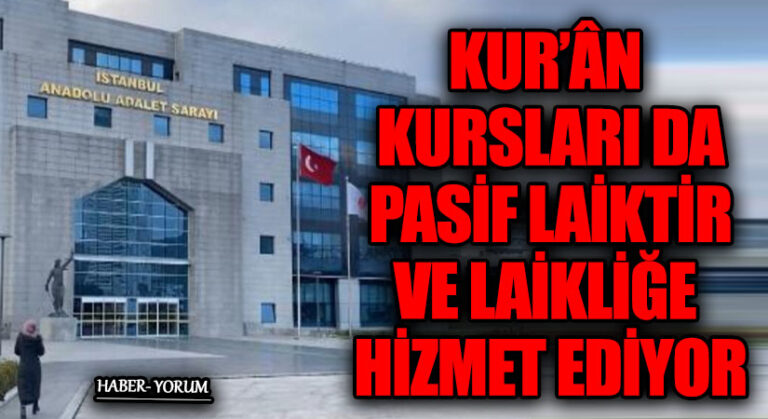 KUR’ÂN KURSLARI DA PASİF LAİKTİR VE LAİKLİĞE HİZMET EDİYOR