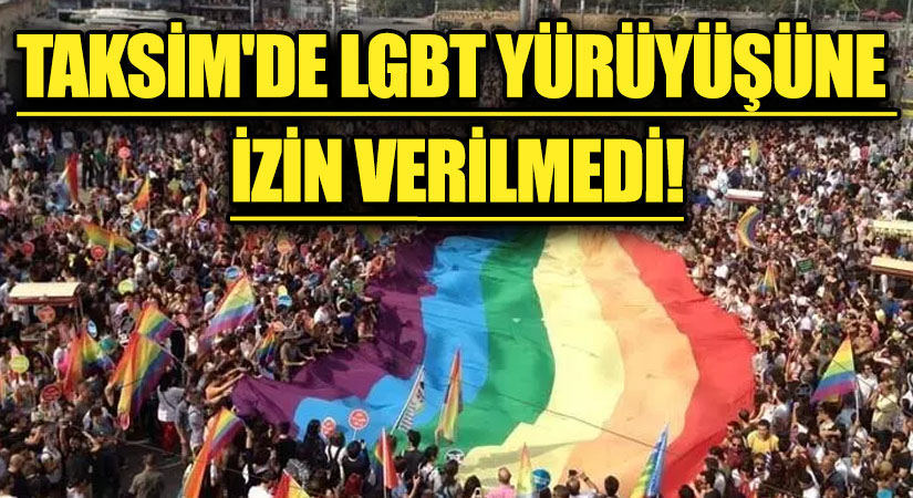 TAKSİM’DE LGBT YÜRÜYÜŞÜNE İZİN VERİLMEDİ