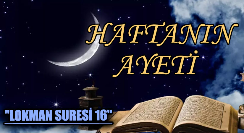 HAFTANIN AYETİ “LOKMAN SURESİ 16”