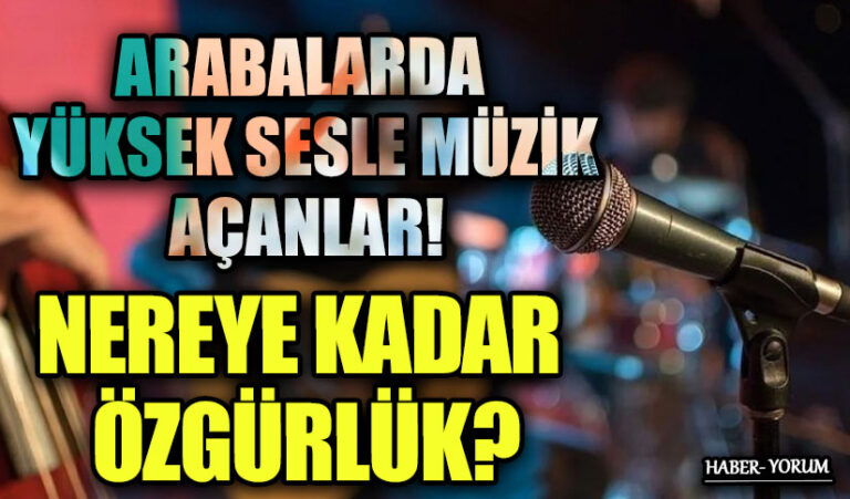 ARABALARDA YÜKSEK SESLE MÜZİK AÇANLAR! NEREYE KADAR ÖZGÜRLÜK?